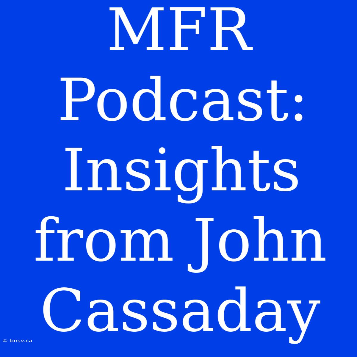 MFR Podcast: Insights From John Cassaday