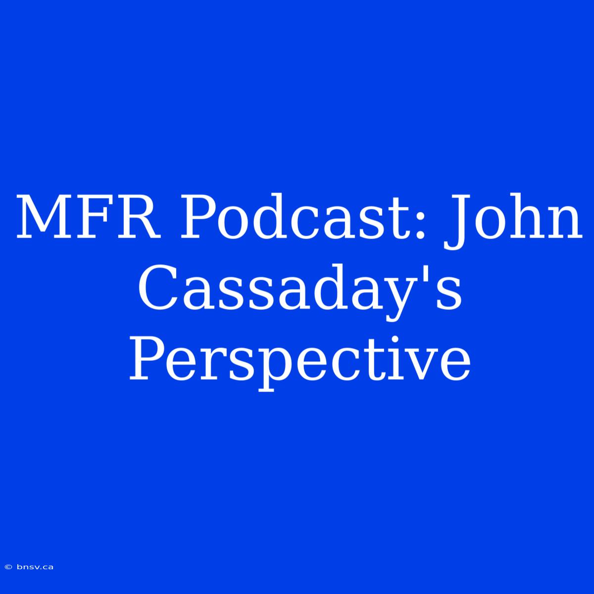 MFR Podcast: John Cassaday's Perspective