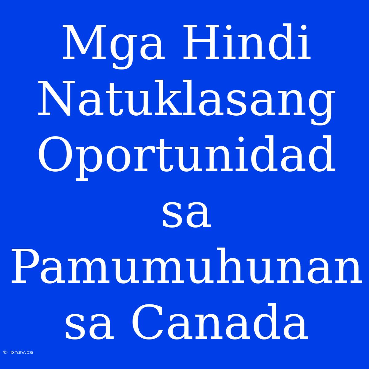 Mga Hindi Natuklasang Oportunidad Sa Pamumuhunan Sa Canada