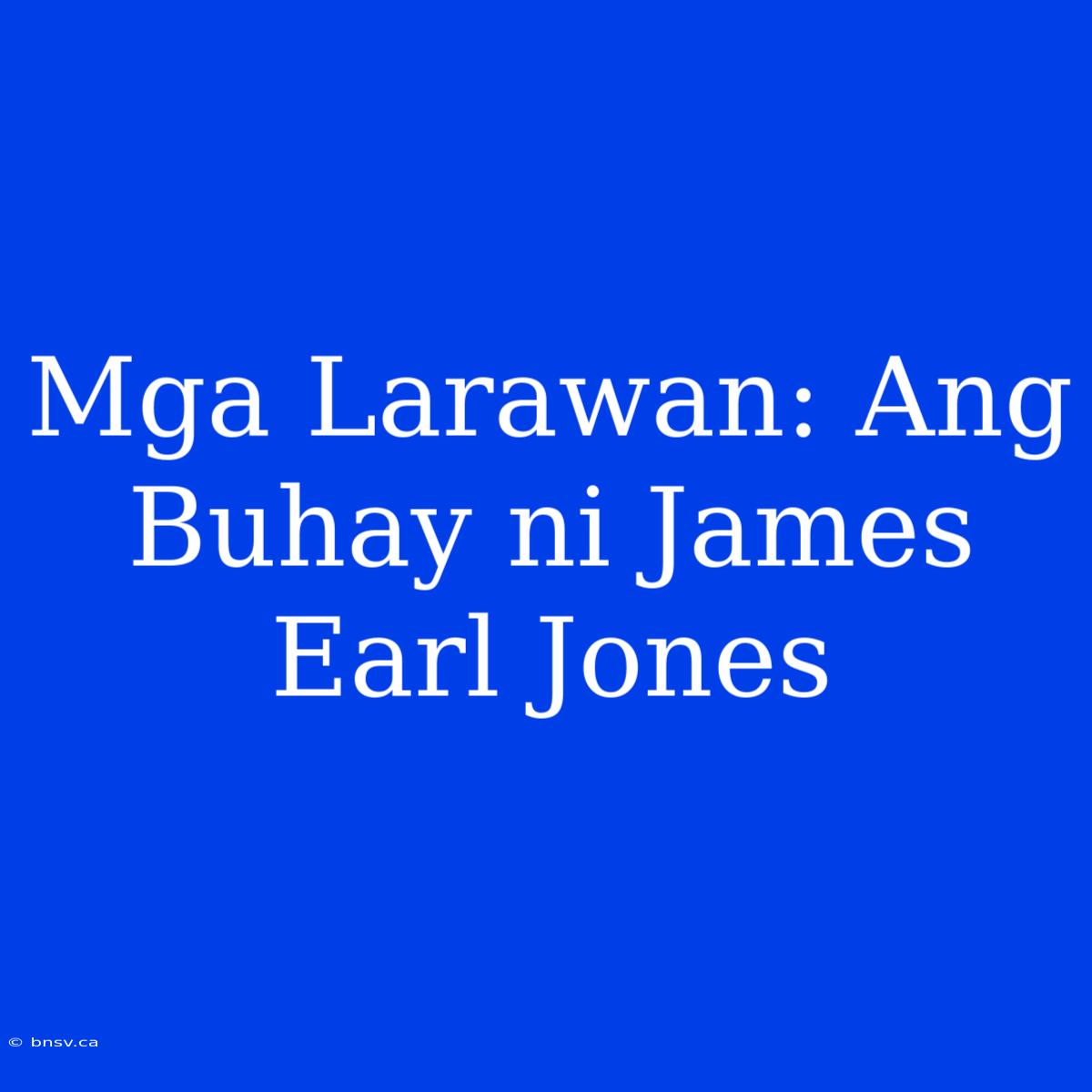 Mga Larawan: Ang Buhay Ni James Earl Jones