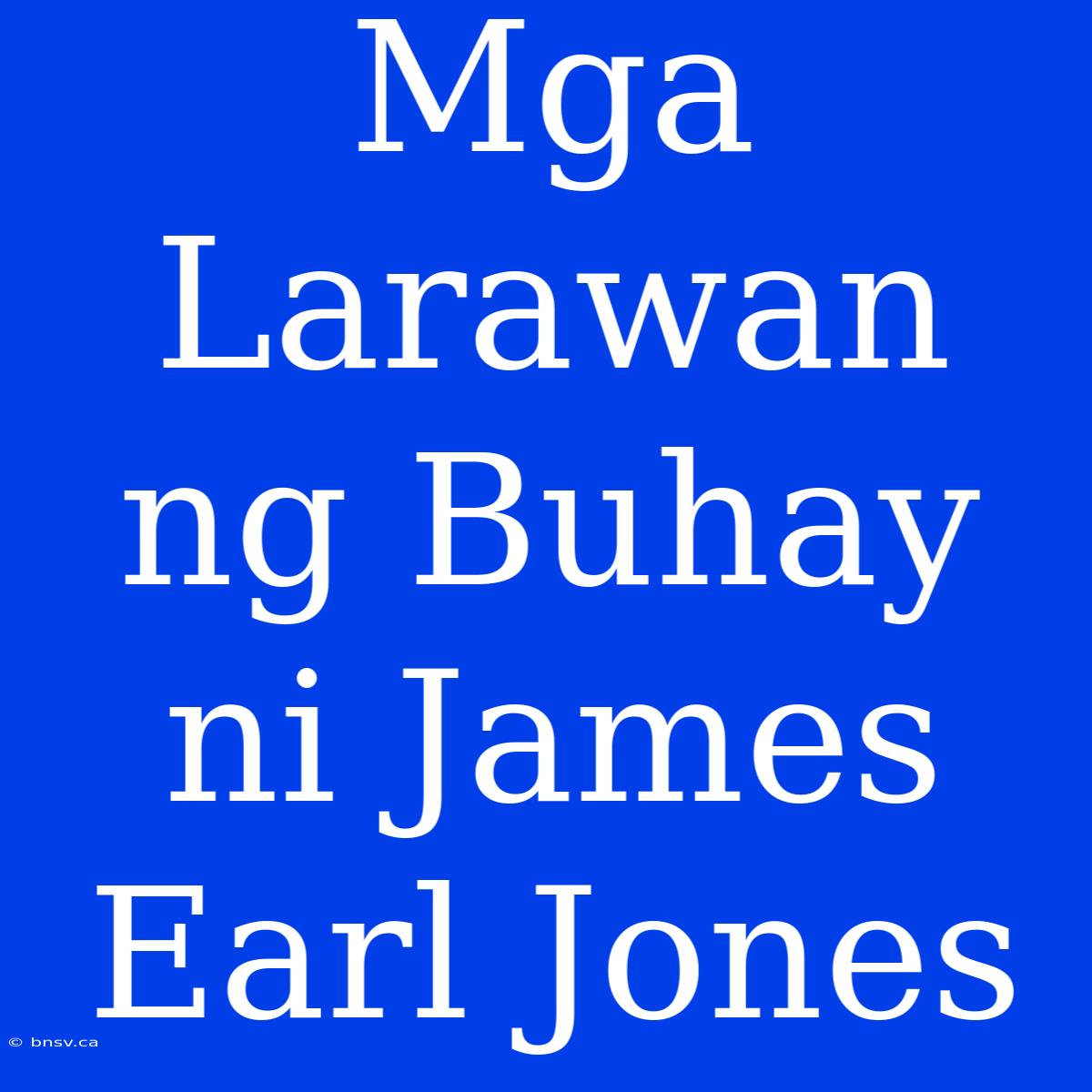 Mga Larawan Ng Buhay Ni James Earl Jones