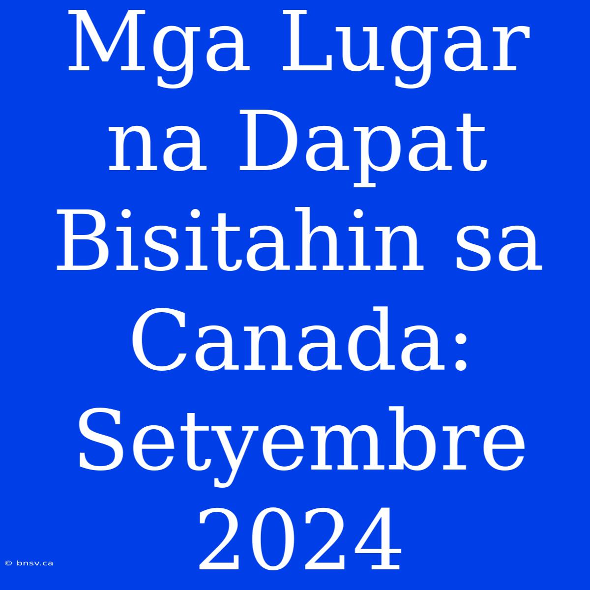 Mga Lugar Na Dapat Bisitahin Sa Canada: Setyembre 2024