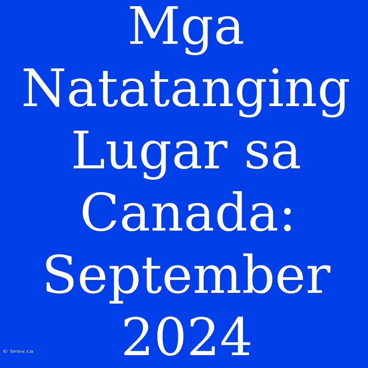 Mga Natatanging Lugar Sa Canada: September 2024