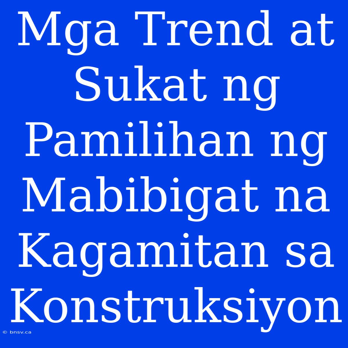 Mga Trend At Sukat Ng Pamilihan Ng Mabibigat Na Kagamitan Sa Konstruksiyon