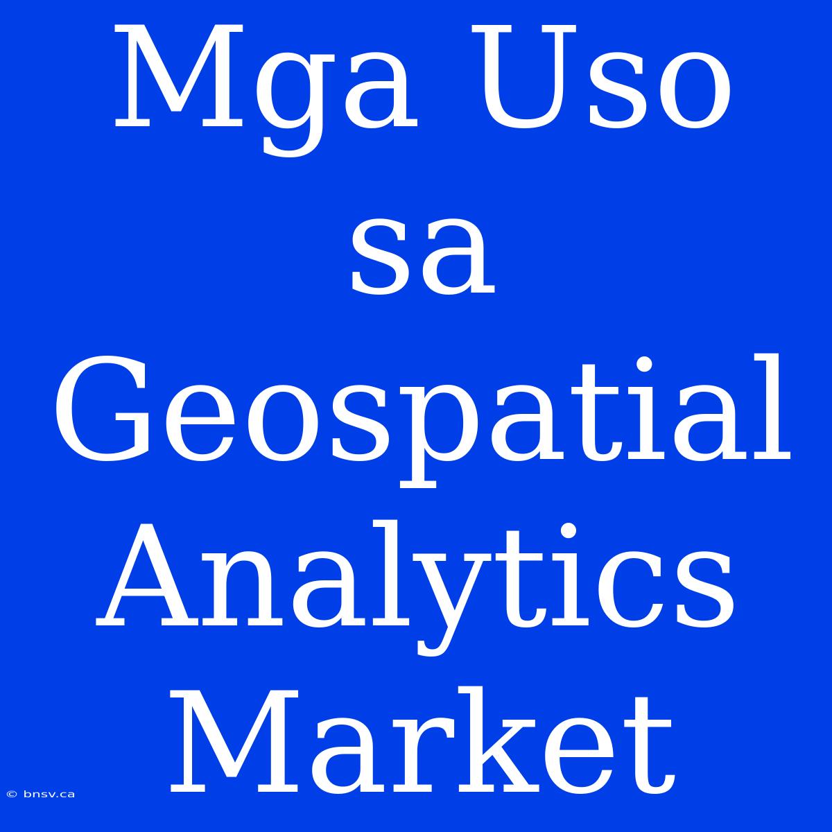 Mga Uso Sa Geospatial Analytics Market