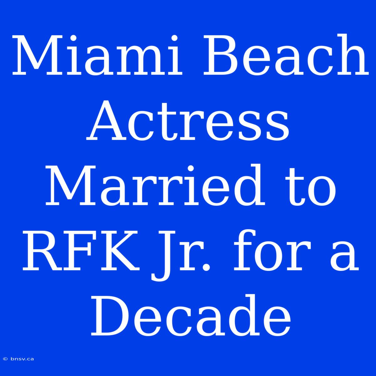 Miami Beach Actress Married To RFK Jr. For A Decade