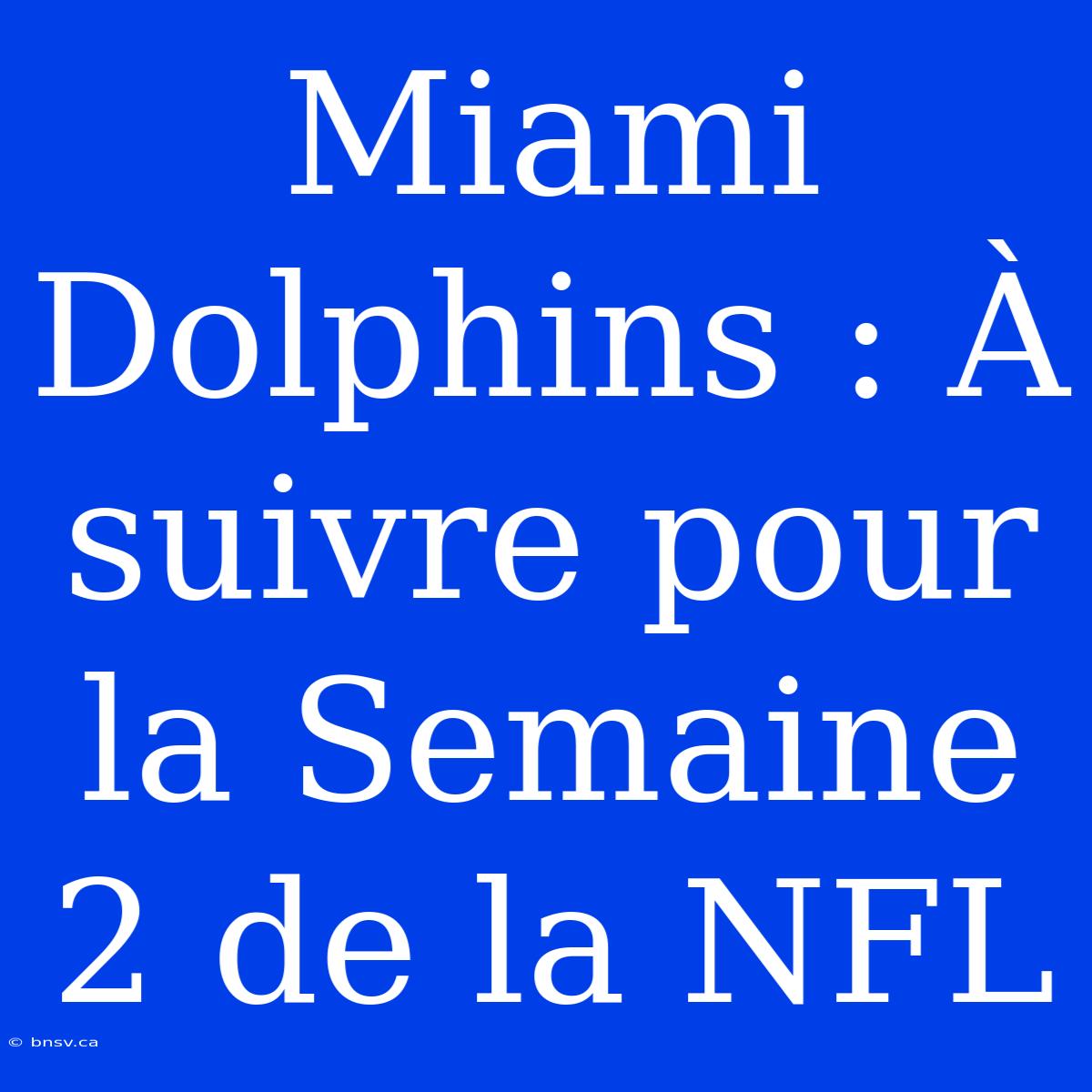 Miami Dolphins : À Suivre Pour La Semaine 2 De La NFL