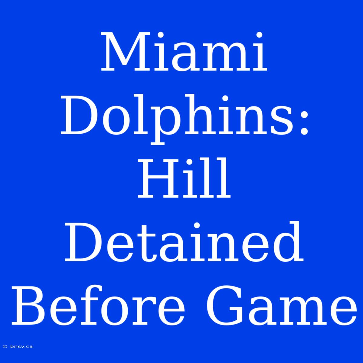 Miami Dolphins: Hill Detained Before Game