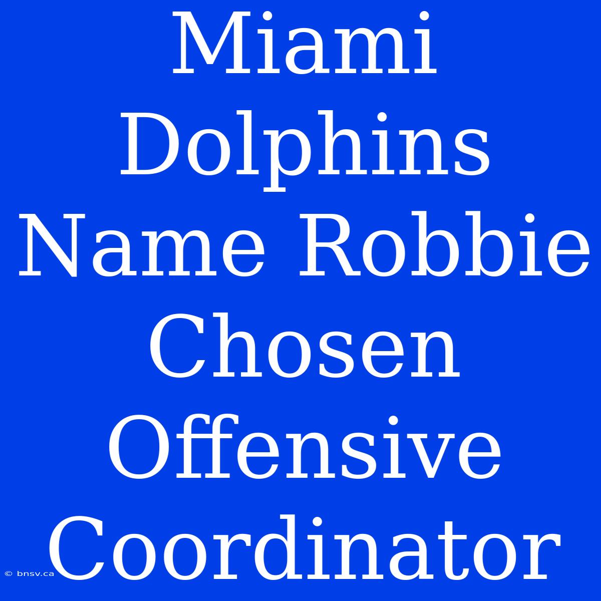 Miami Dolphins Name Robbie Chosen Offensive Coordinator