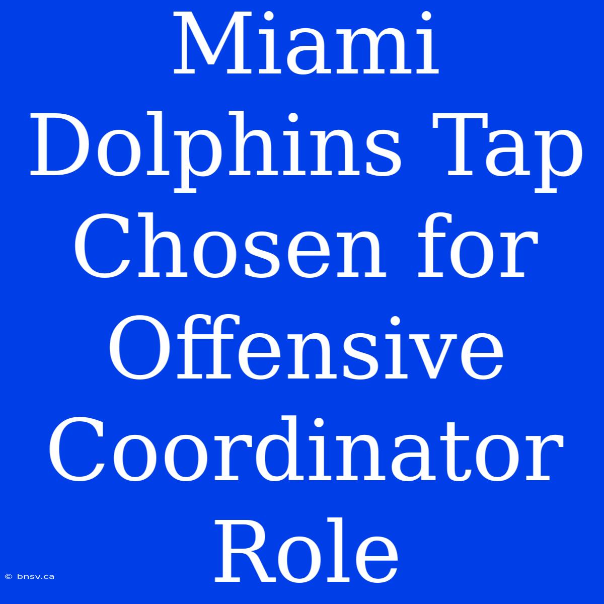 Miami Dolphins Tap Chosen For Offensive Coordinator Role