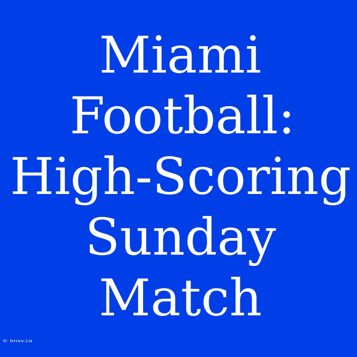 Miami Football: High-Scoring Sunday Match