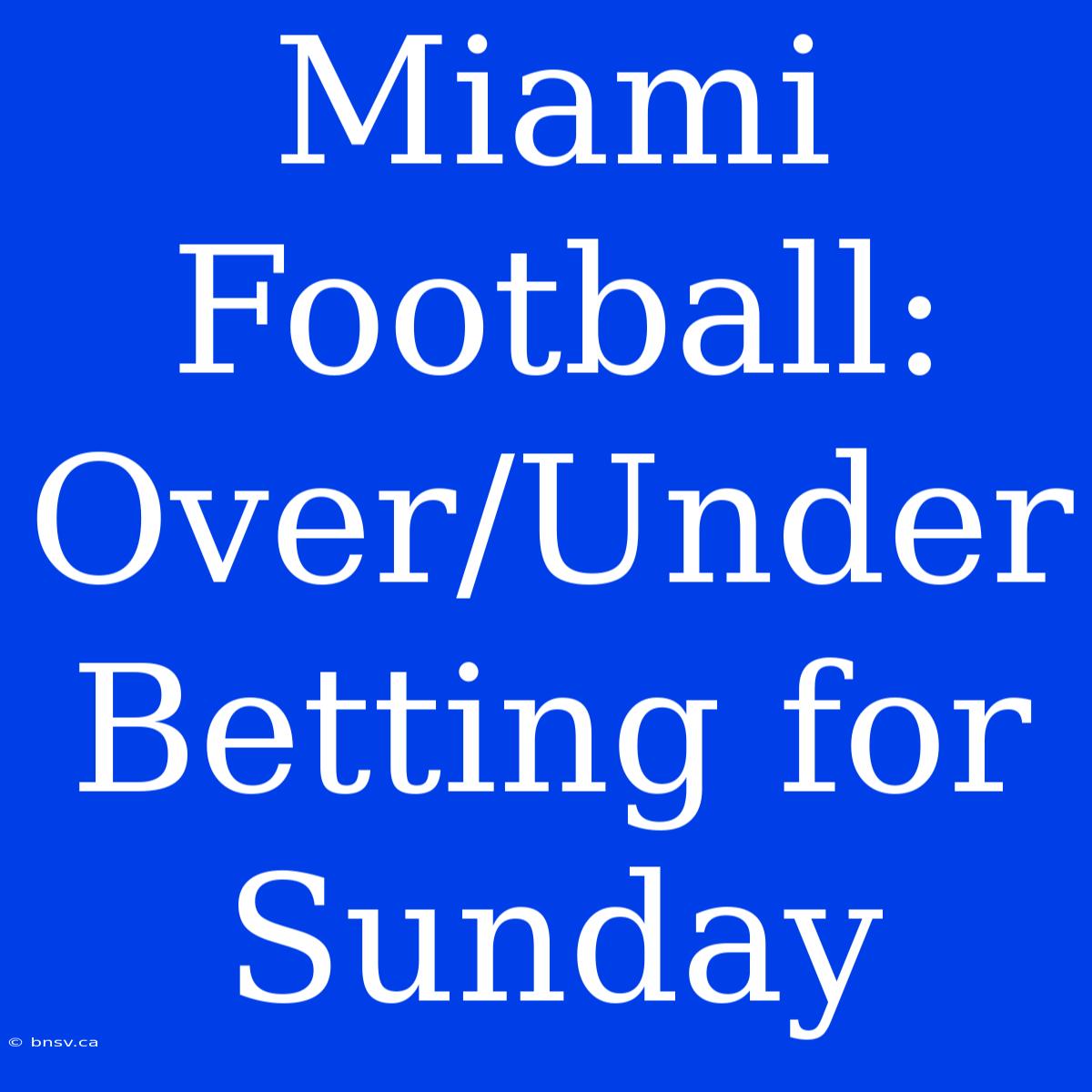 Miami Football: Over/Under Betting For Sunday