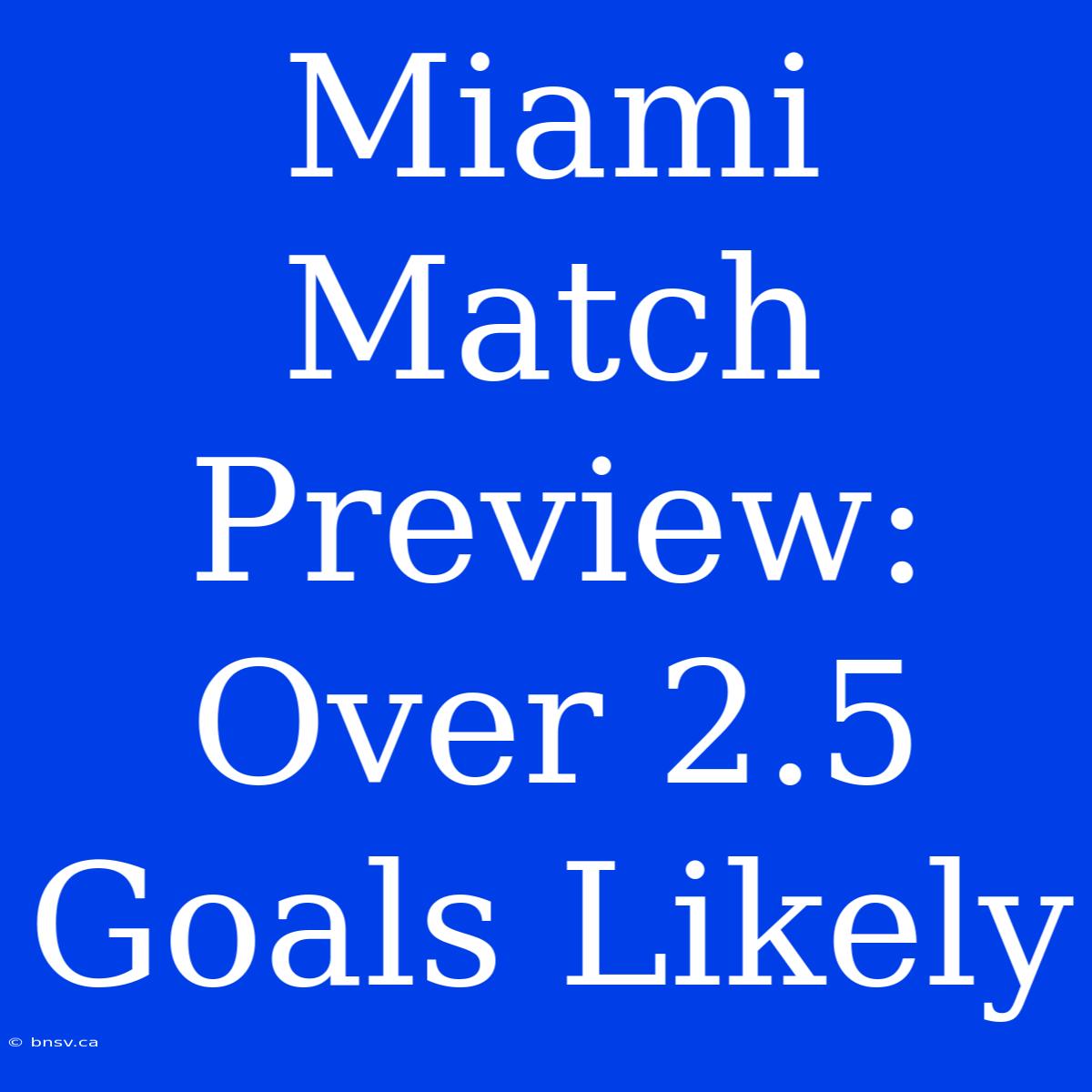 Miami Match Preview: Over 2.5 Goals Likely