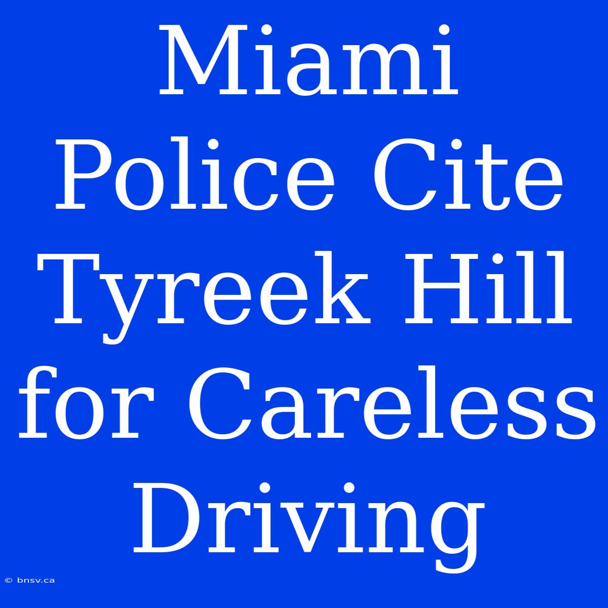 Miami Police Cite Tyreek Hill For Careless Driving