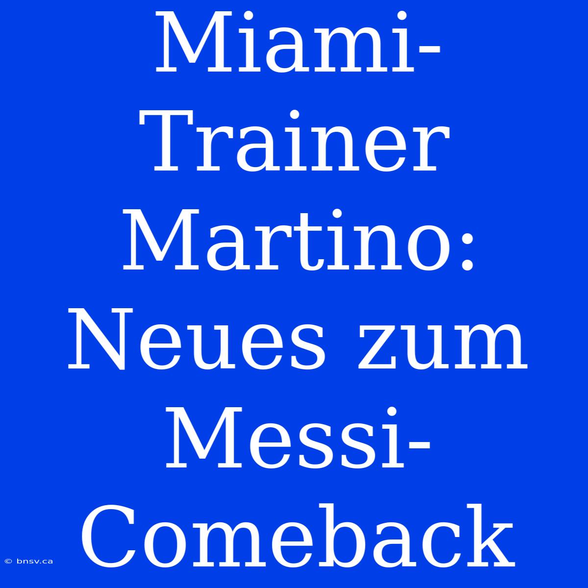 Miami-Trainer Martino: Neues Zum Messi-Comeback