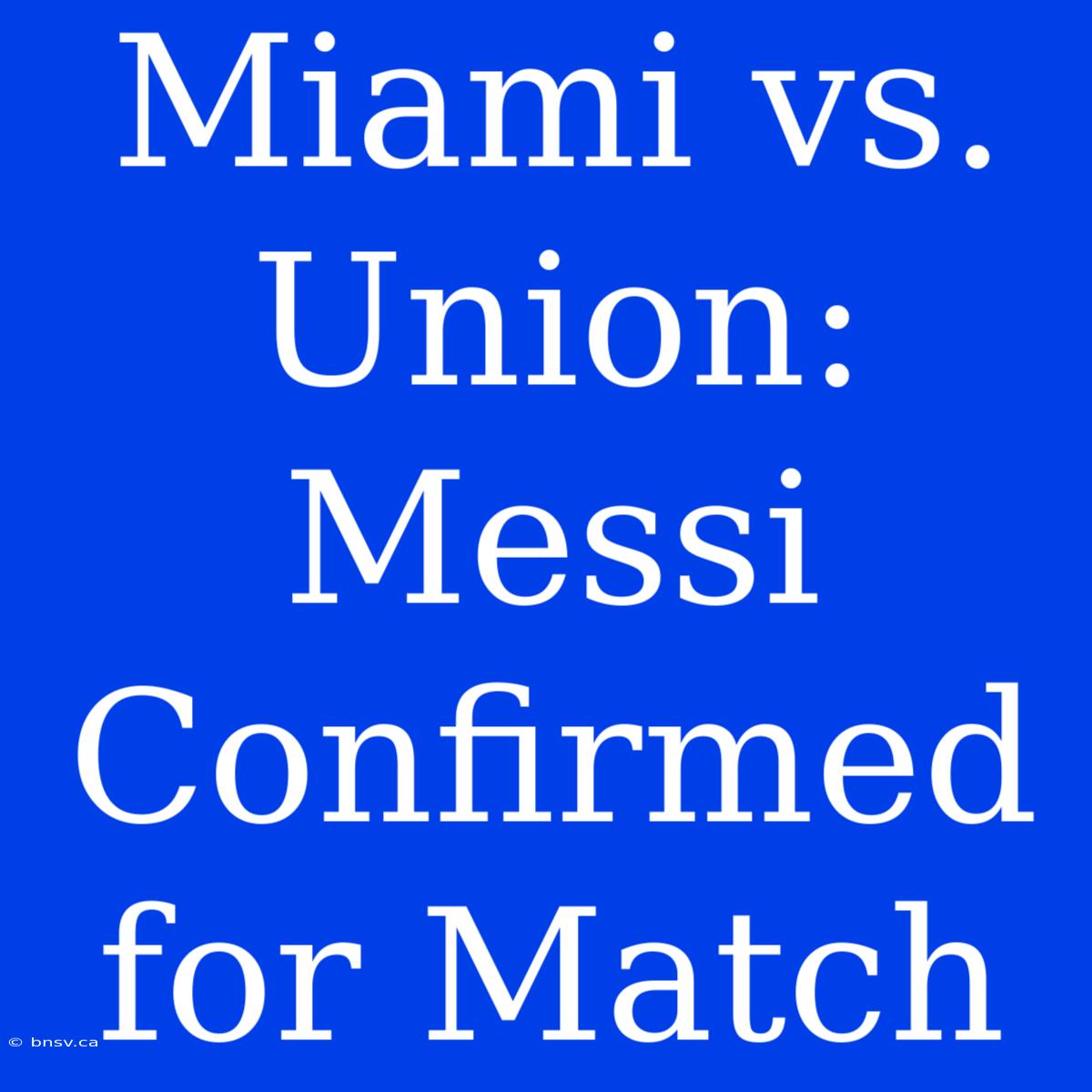 Miami Vs. Union: Messi Confirmed For Match