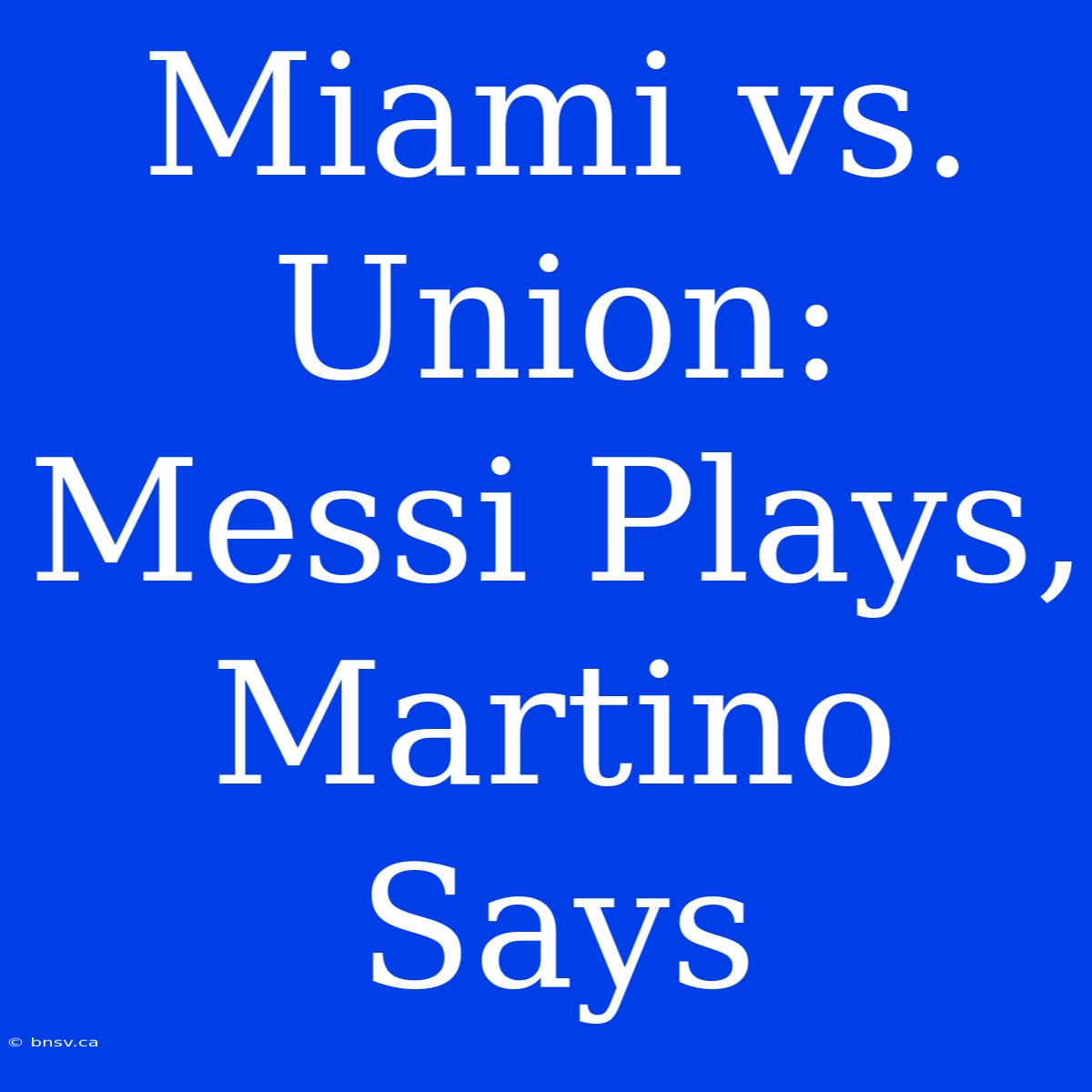 Miami Vs. Union: Messi Plays, Martino Says