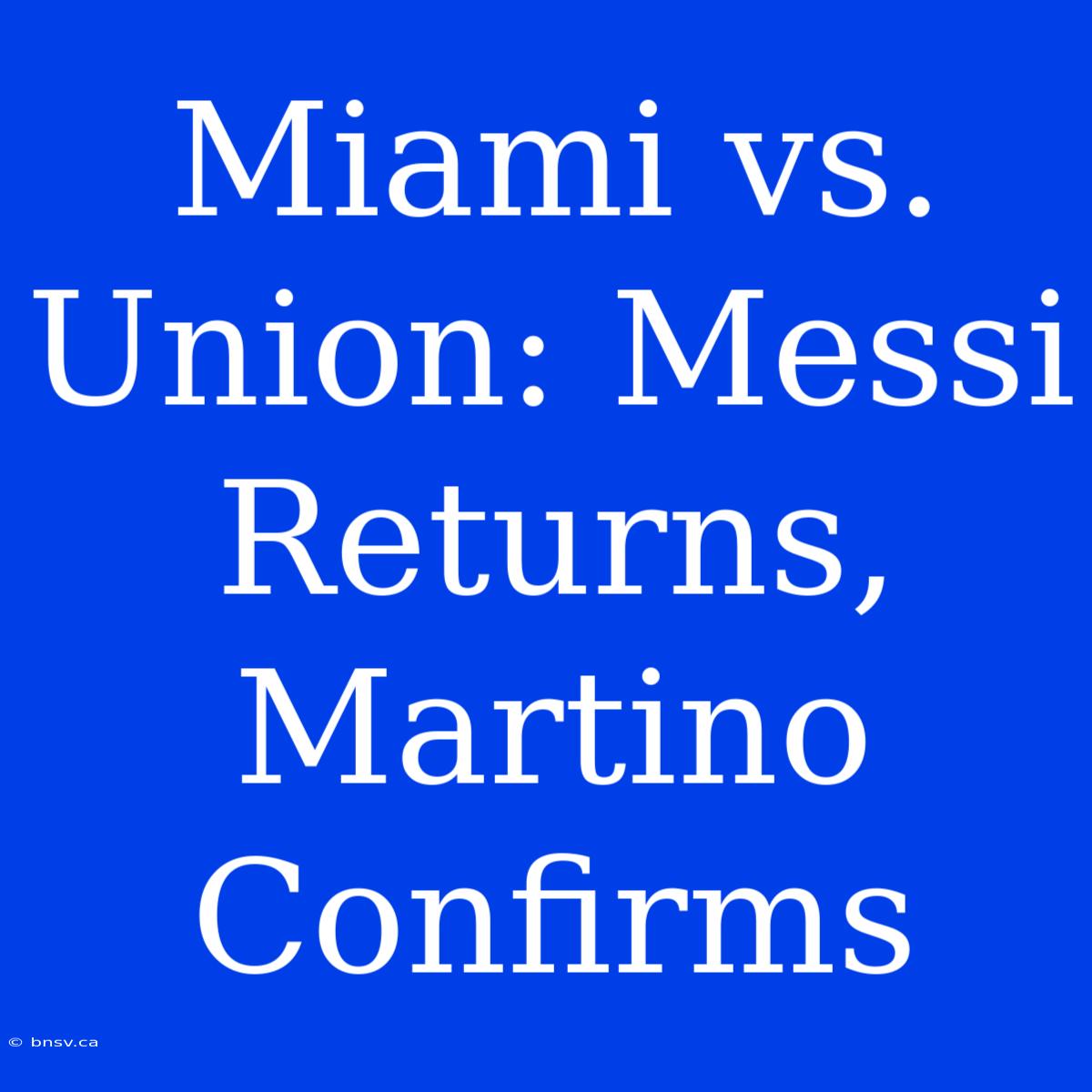 Miami Vs. Union: Messi Returns, Martino Confirms