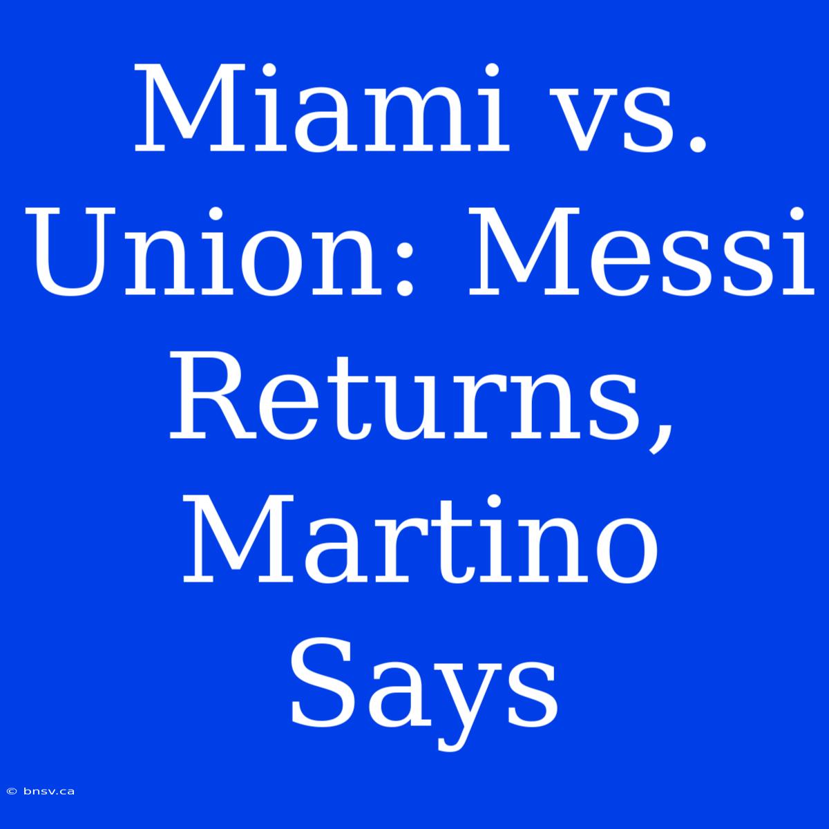 Miami Vs. Union: Messi Returns, Martino Says