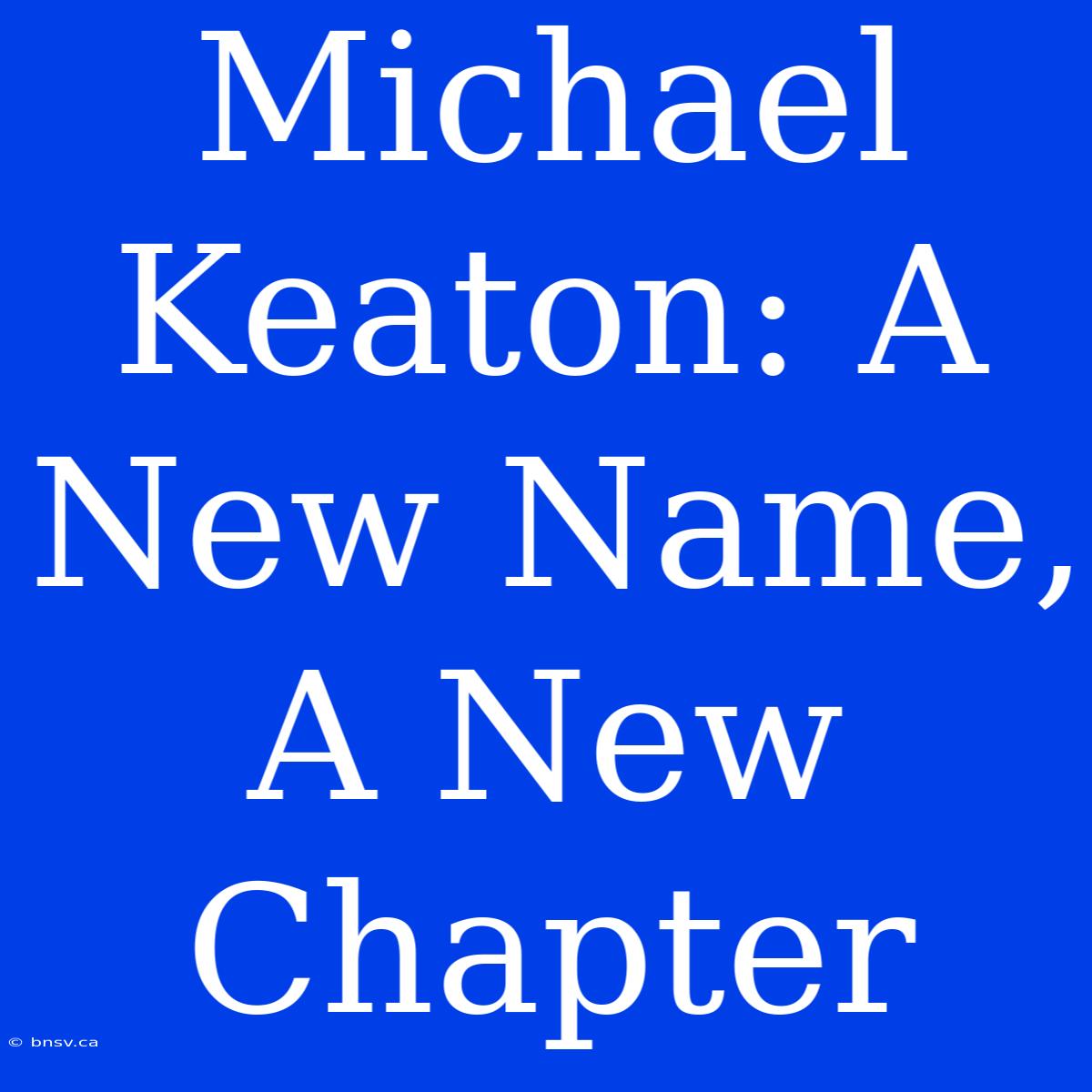 Michael Keaton: A New Name, A New Chapter