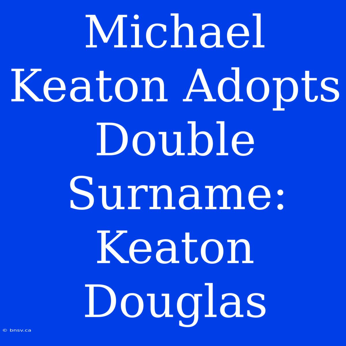 Michael Keaton Adopts Double Surname: Keaton Douglas