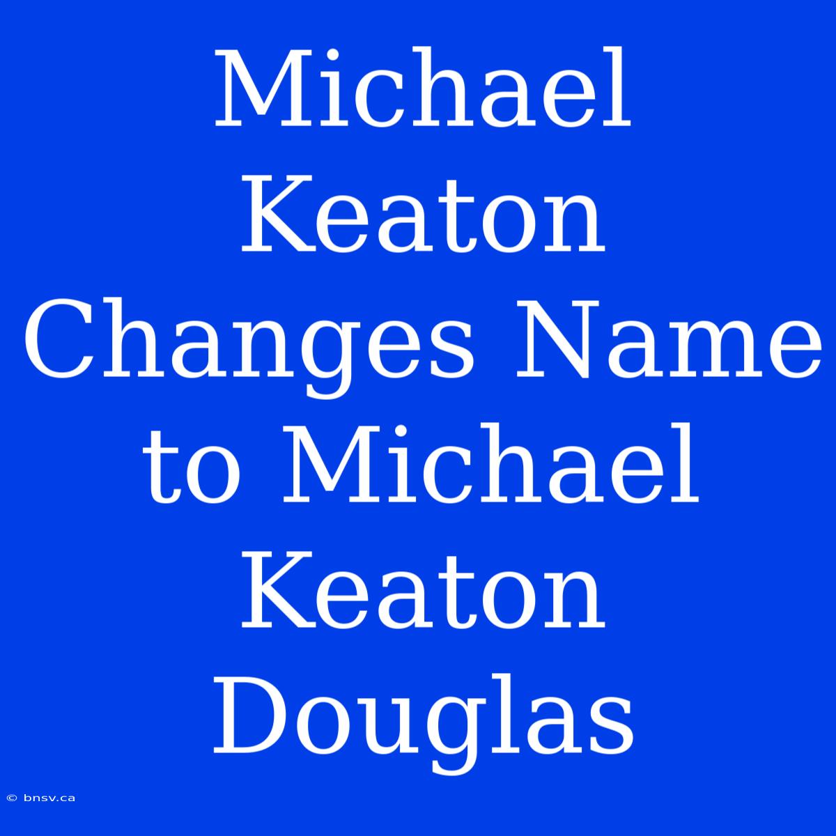 Michael Keaton Changes Name To Michael Keaton Douglas