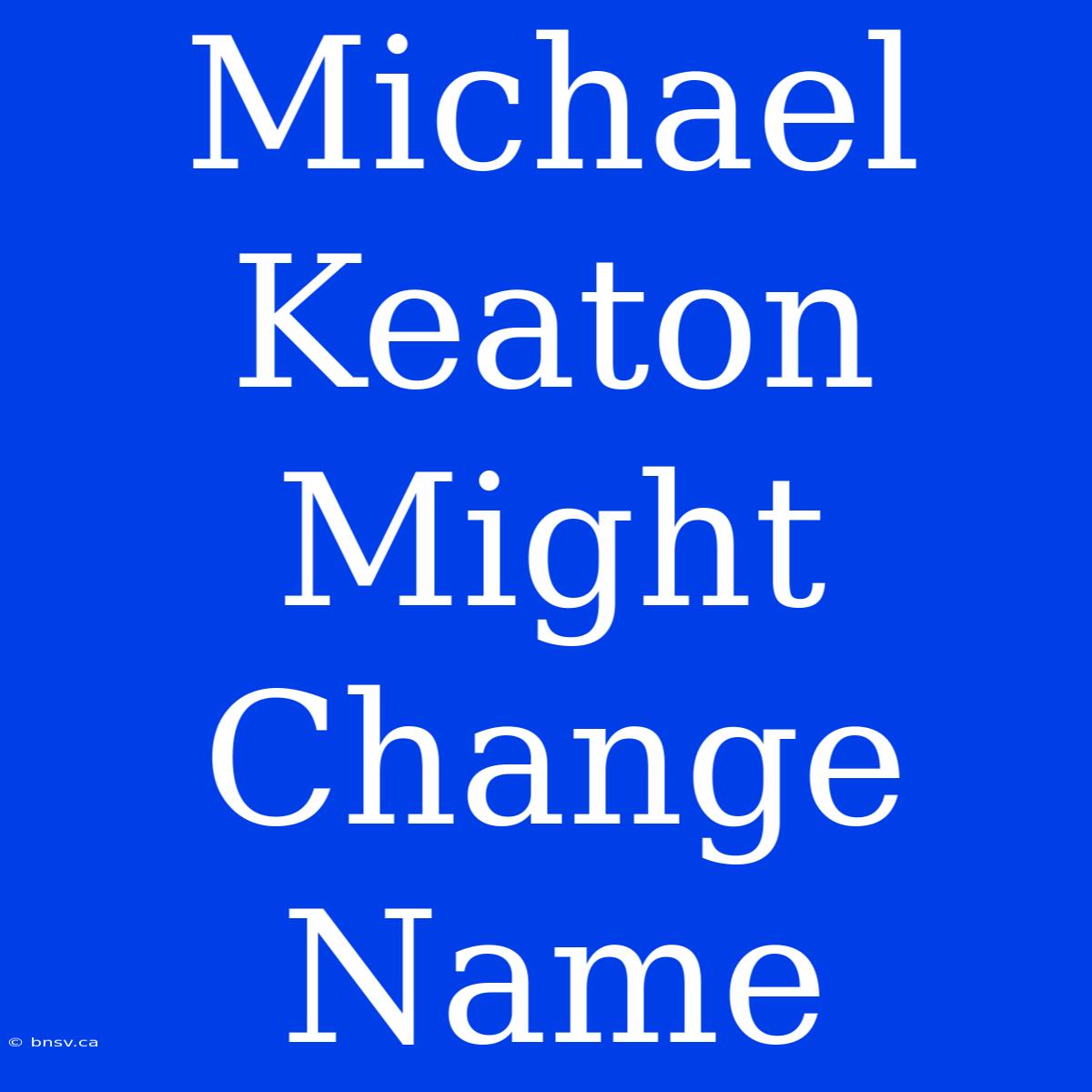 Michael Keaton Might Change Name