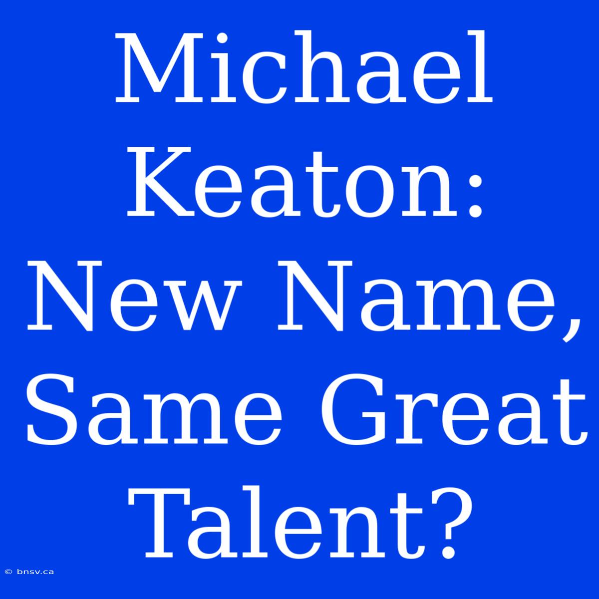 Michael Keaton: New Name, Same Great Talent?