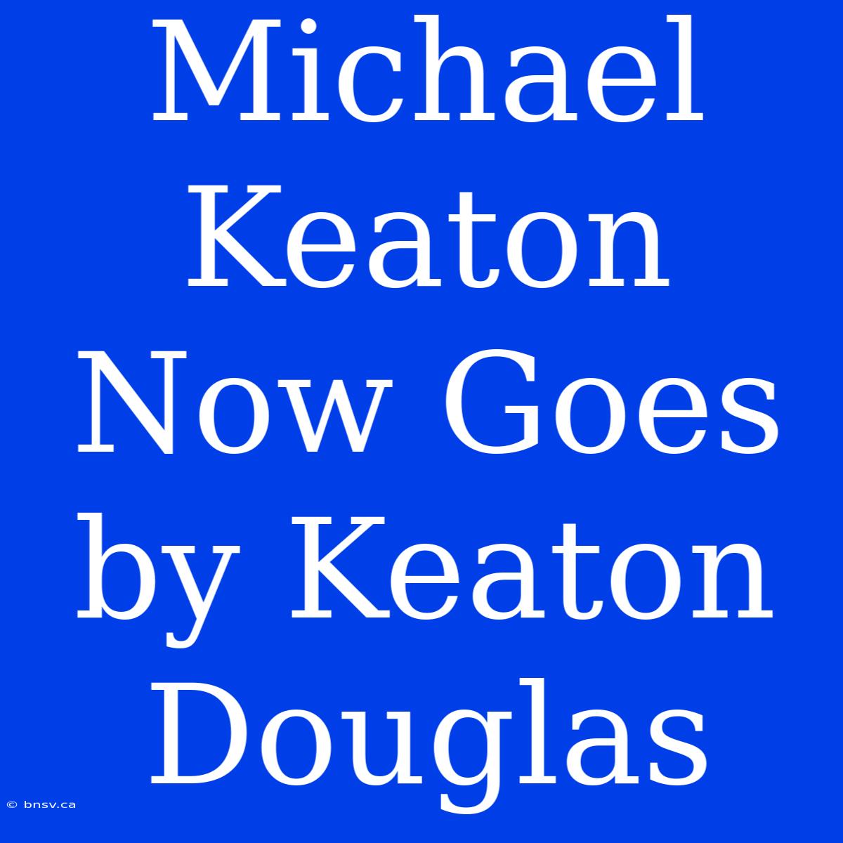 Michael Keaton Now Goes By Keaton Douglas