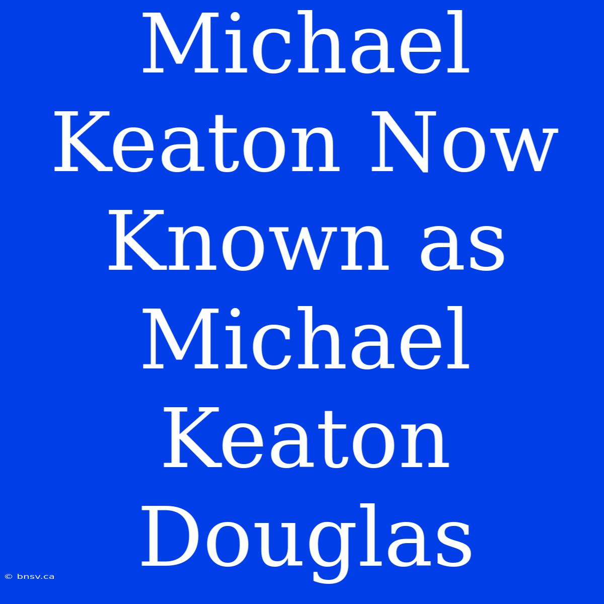 Michael Keaton Now Known As Michael Keaton Douglas