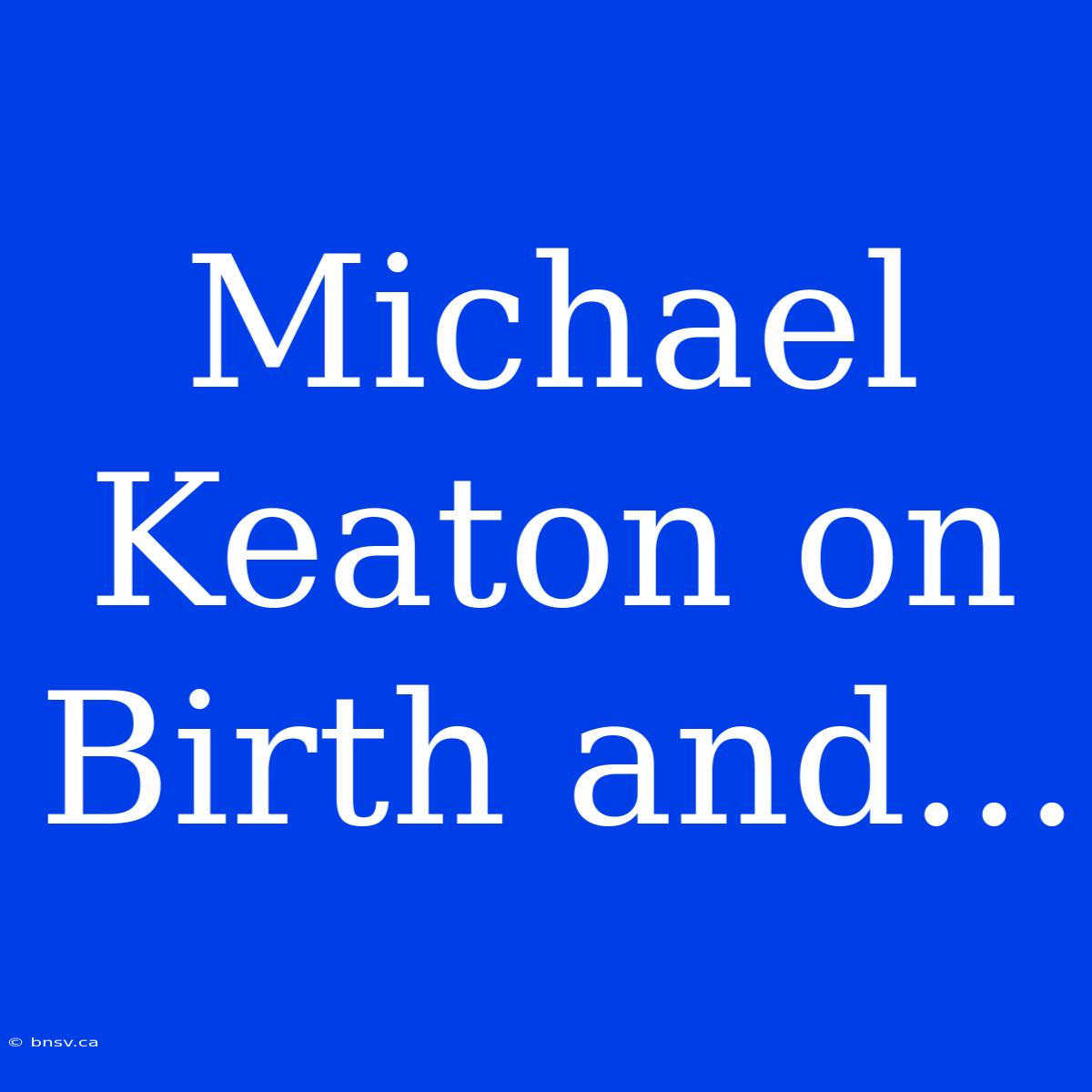 Michael Keaton On Birth And...