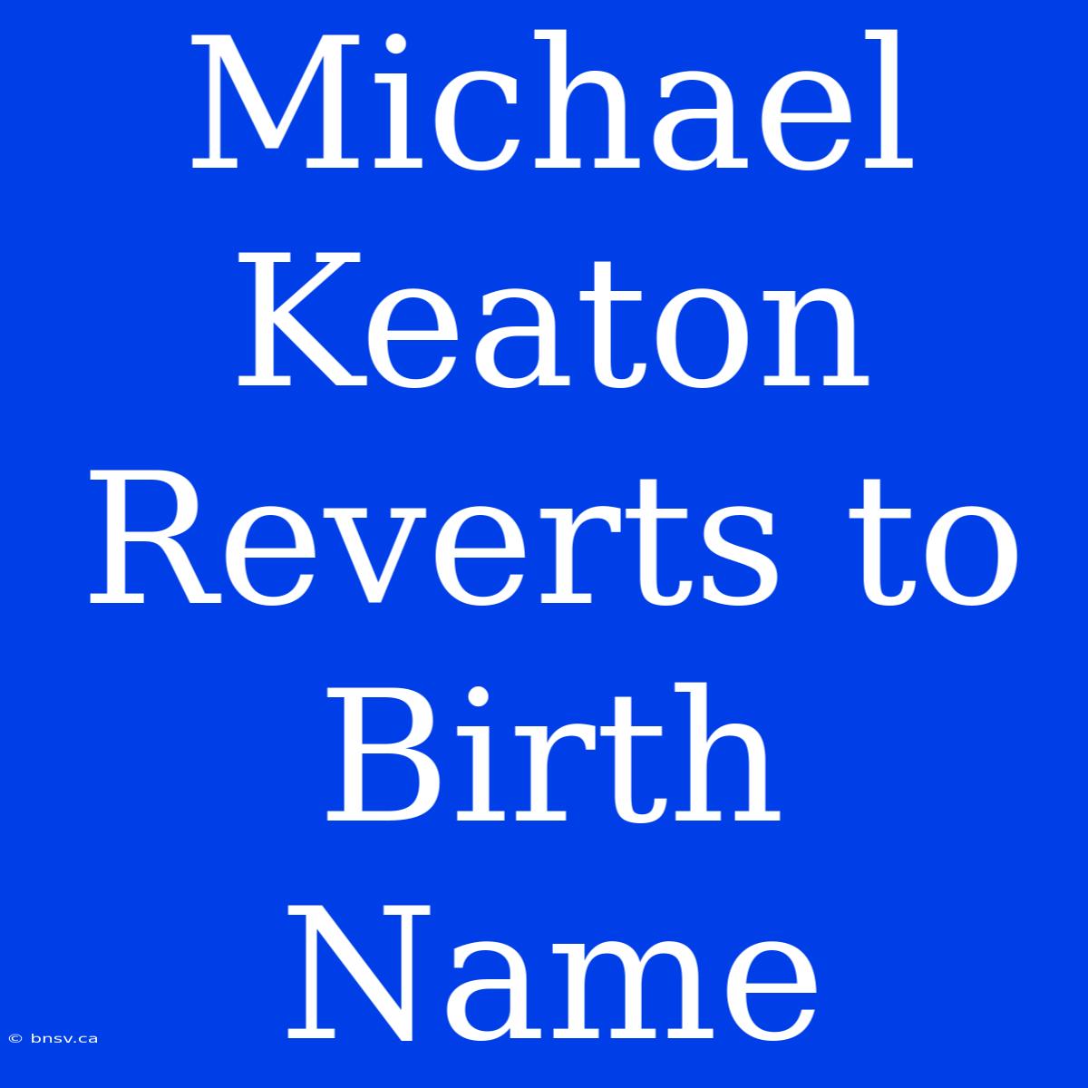 Michael Keaton Reverts To Birth Name