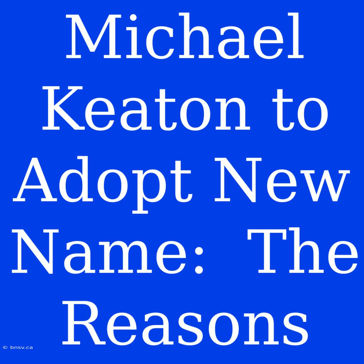 Michael Keaton To Adopt New Name:  The Reasons