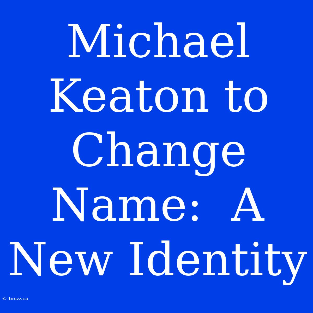 Michael Keaton To Change Name:  A New Identity