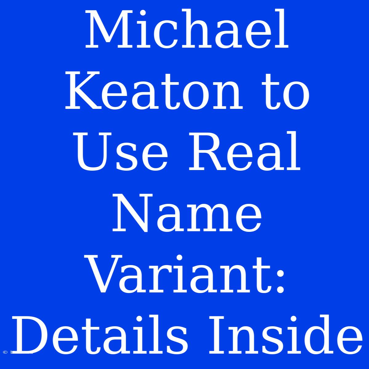 Michael Keaton To Use Real Name Variant: Details Inside