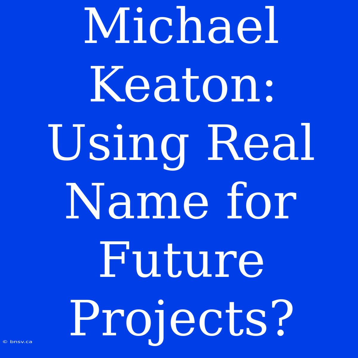 Michael Keaton: Using Real Name For Future Projects?