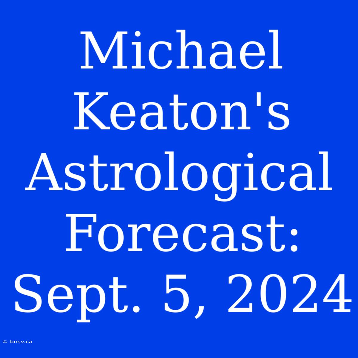 Michael Keaton's Astrological Forecast: Sept. 5, 2024