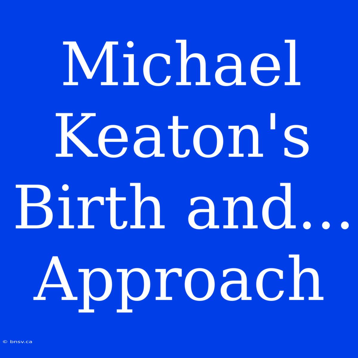 Michael Keaton's Birth And... Approach