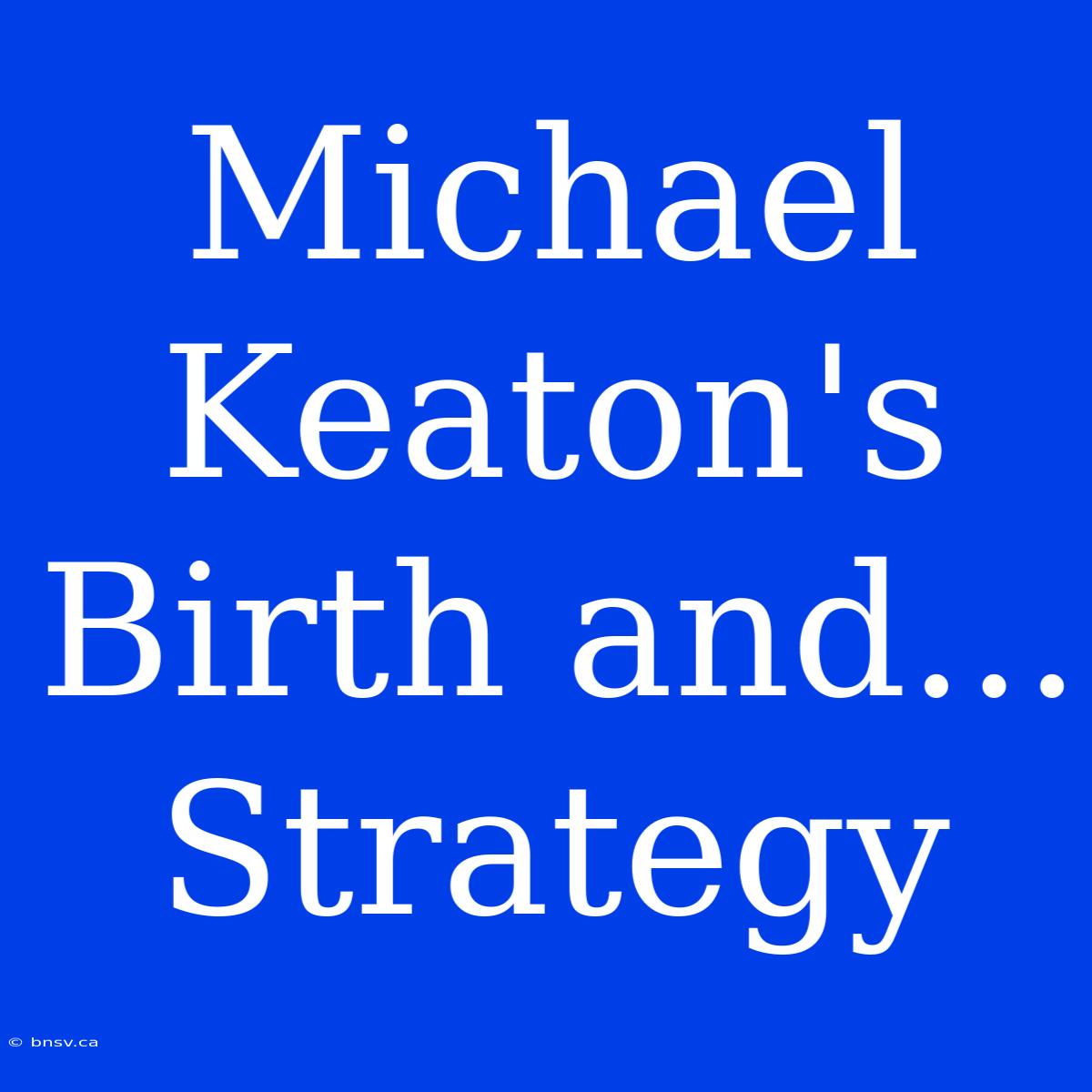 Michael Keaton's Birth And... Strategy