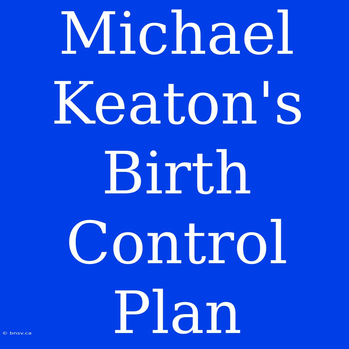 Michael Keaton's Birth Control Plan