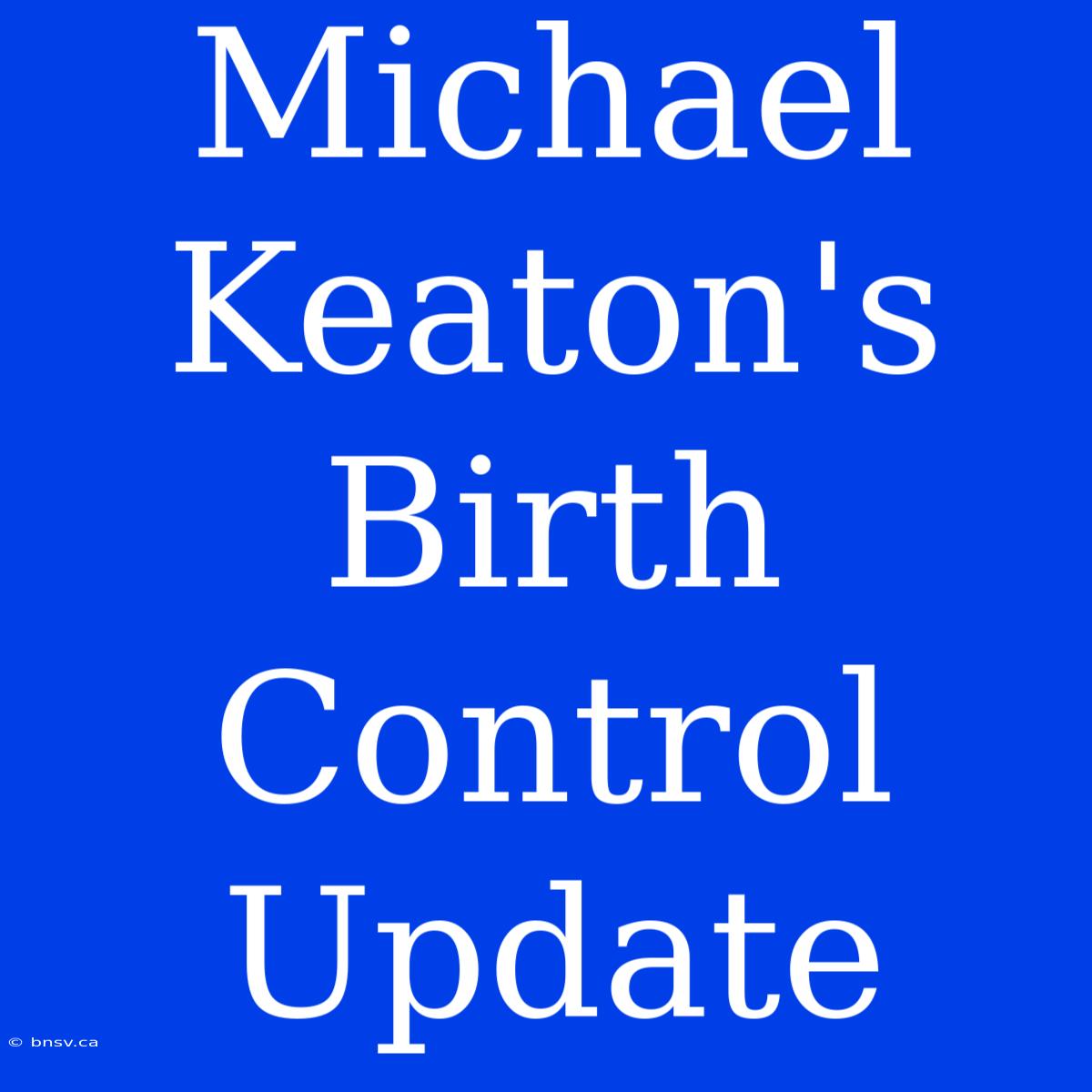 Michael Keaton's Birth Control Update