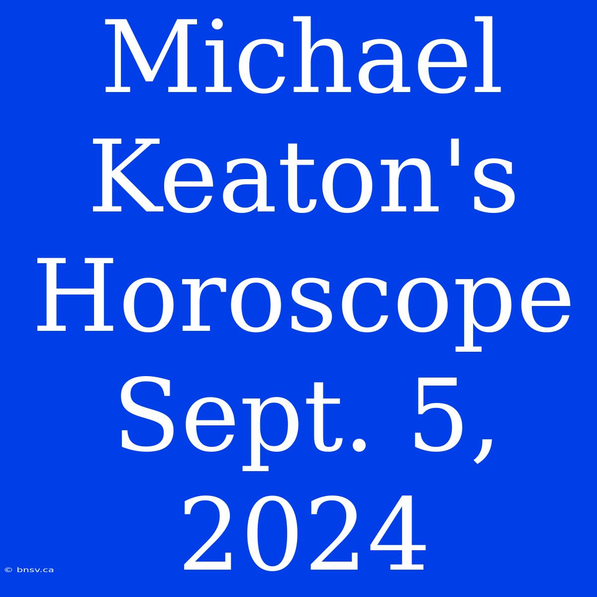 Michael Keaton's Horoscope Sept. 5, 2024