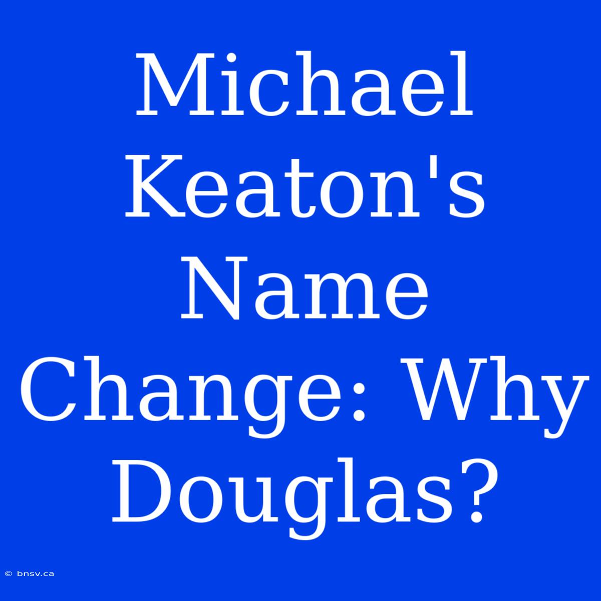 Michael Keaton's Name Change: Why Douglas?