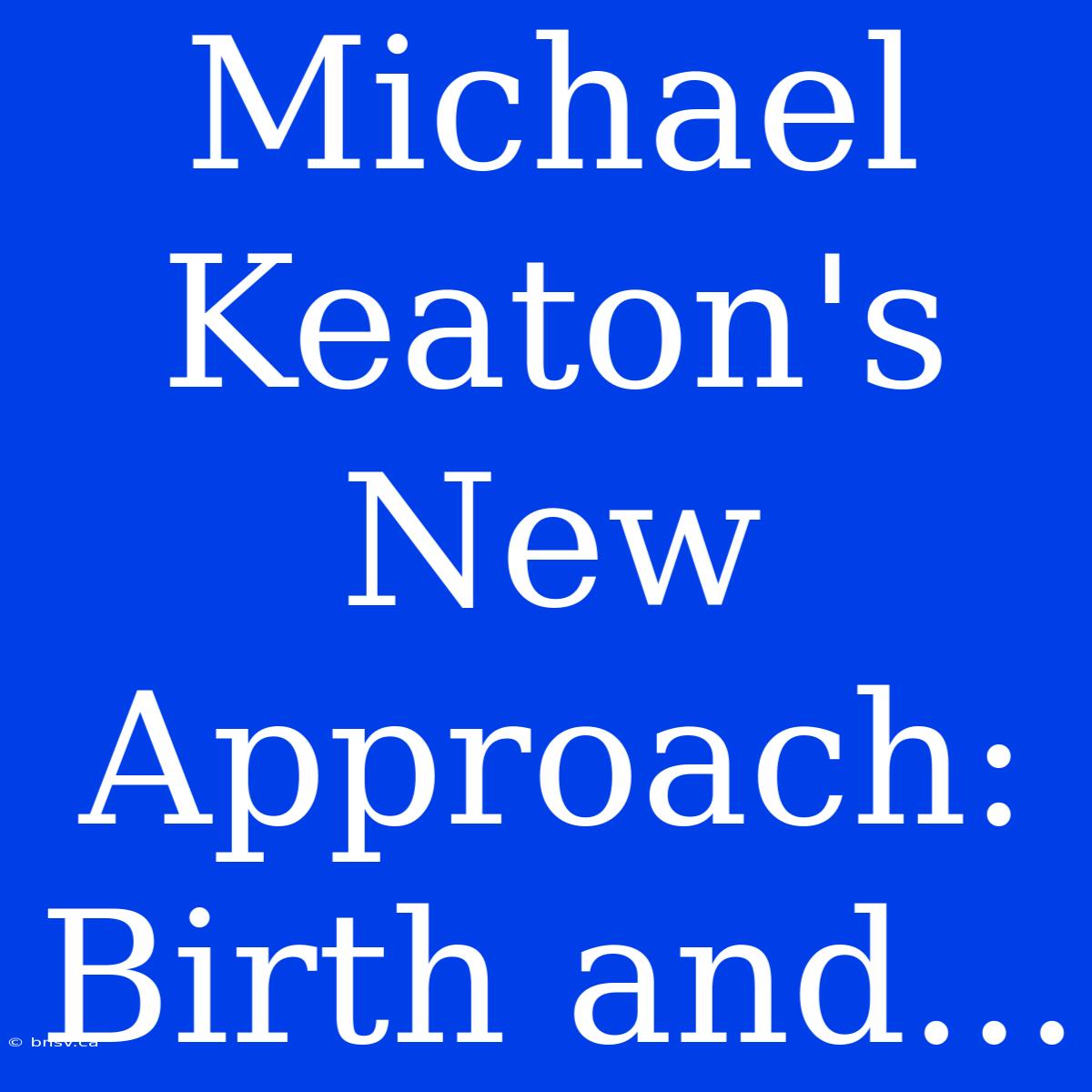 Michael Keaton's New Approach: Birth And...