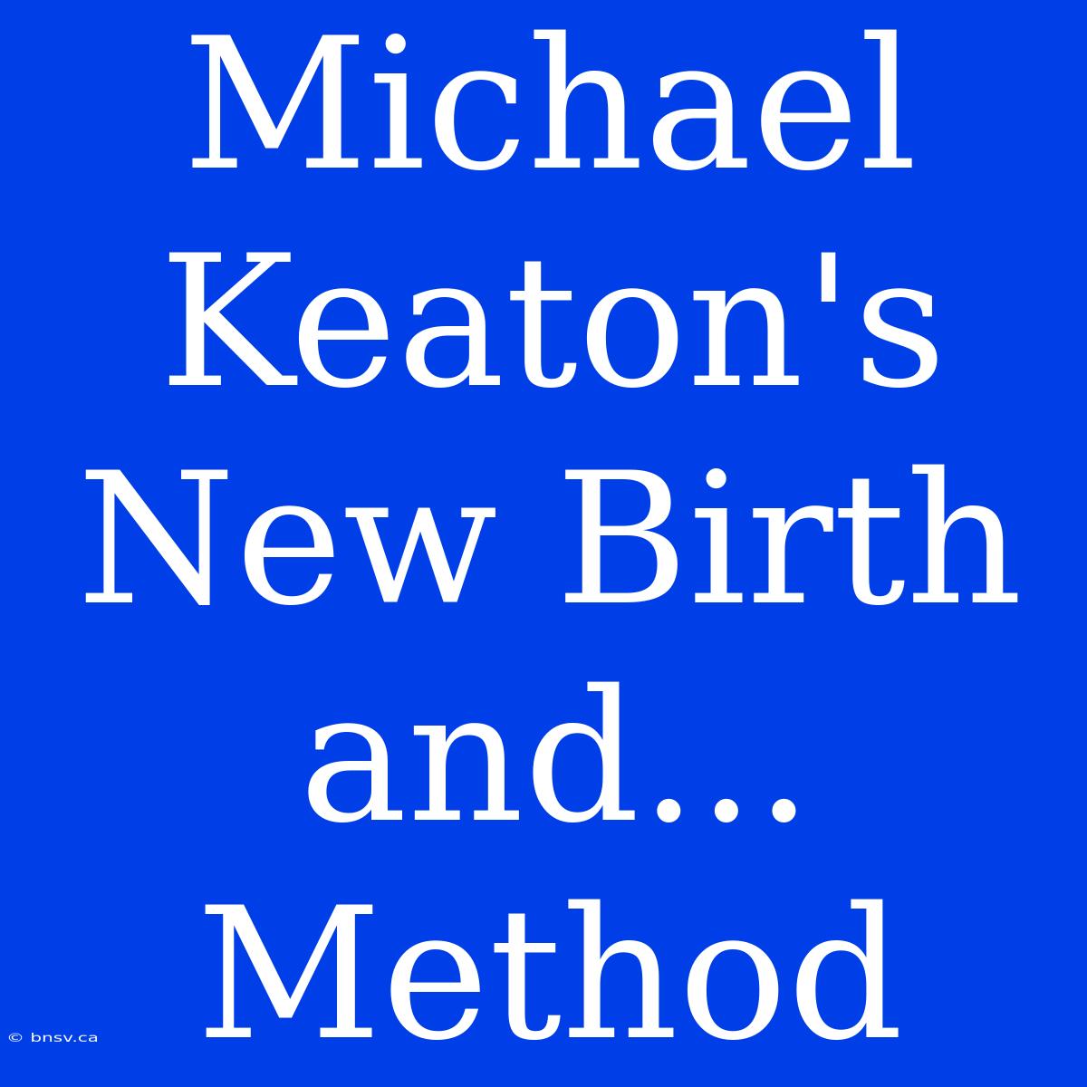 Michael Keaton's New Birth And... Method