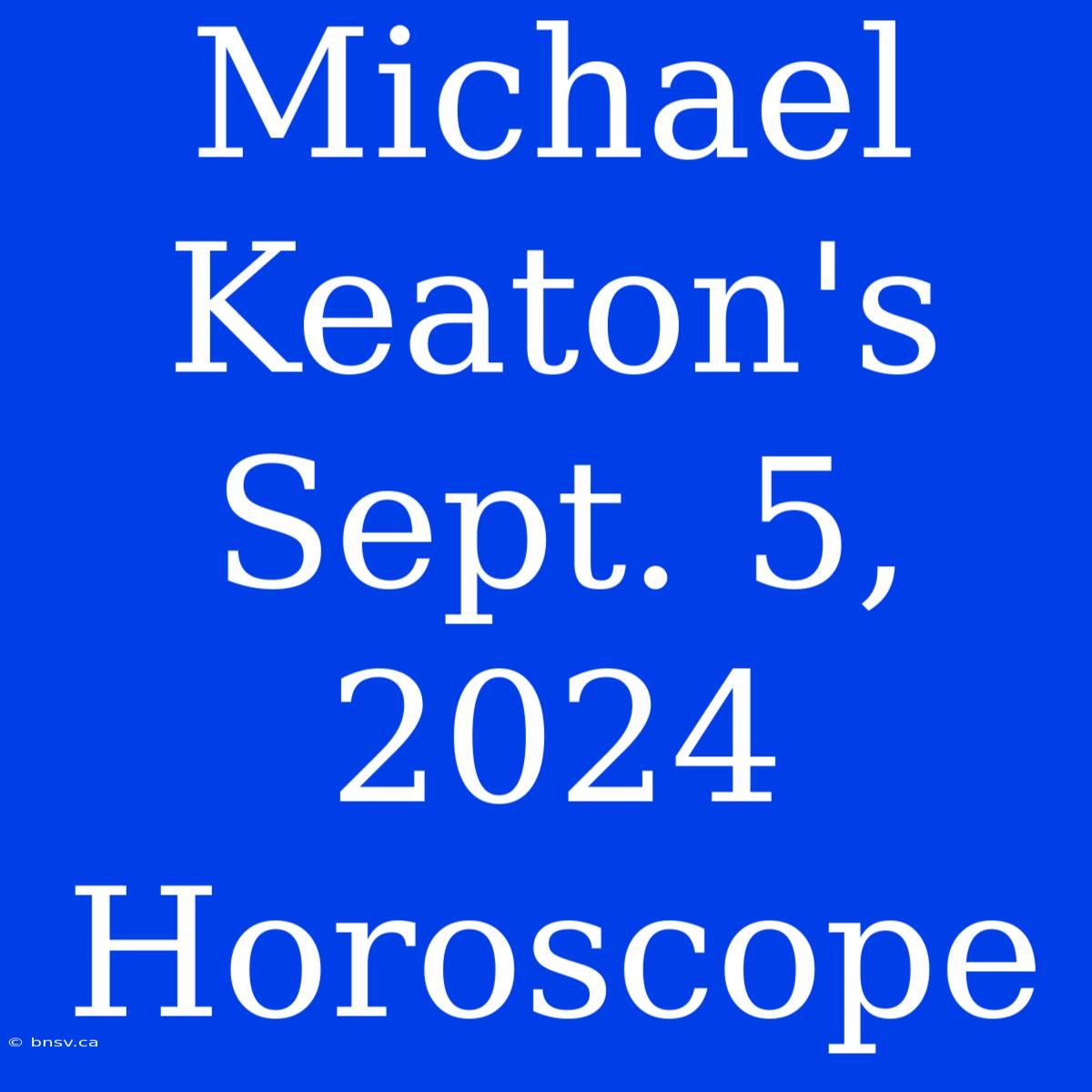 Michael Keaton's Sept. 5, 2024 Horoscope