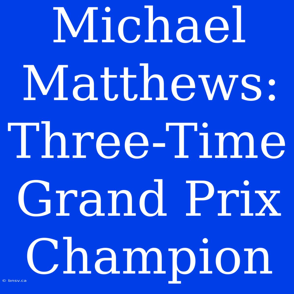 Michael Matthews: Three-Time Grand Prix Champion