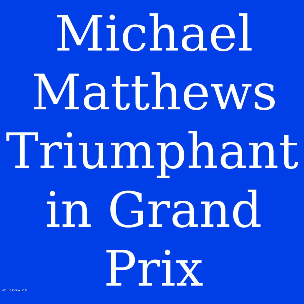 Michael Matthews Triumphant In Grand Prix