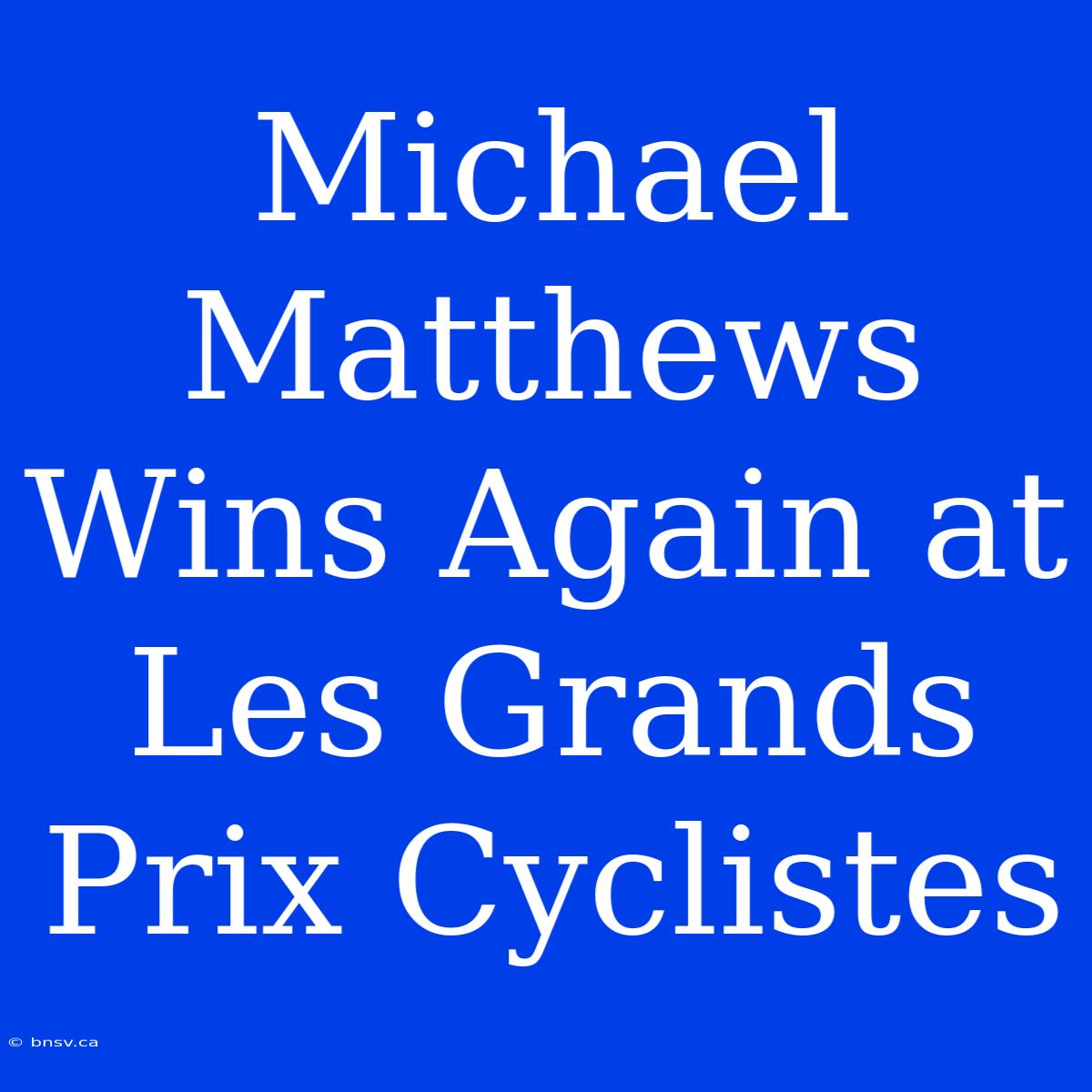 Michael Matthews Wins Again At Les Grands Prix Cyclistes