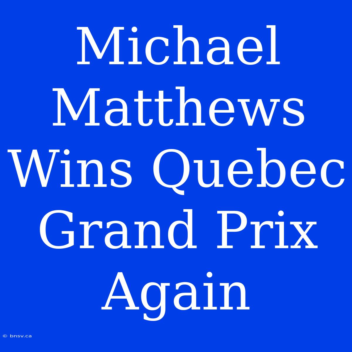 Michael Matthews Wins Quebec Grand Prix Again